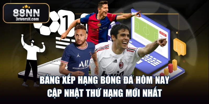 Bảng Xếp Hạng Bóng Đá Hôm Nay - Cập Nhật Thứ Hạng Mới Nhất