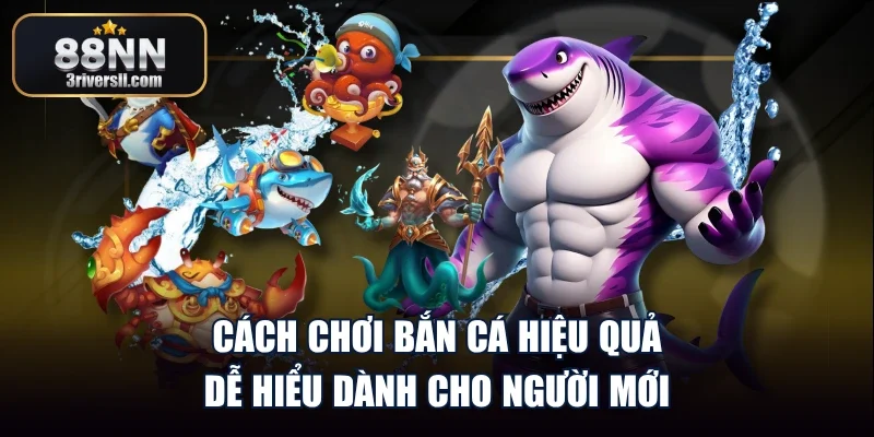 Cách Chơi Bắn Cá Hiệu Quả Dễ Hiểu Dành Cho Người Mới