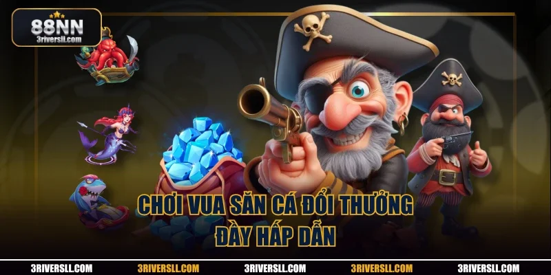 Chơi vua săn cá đổi thưởng đầy hấp dẫn